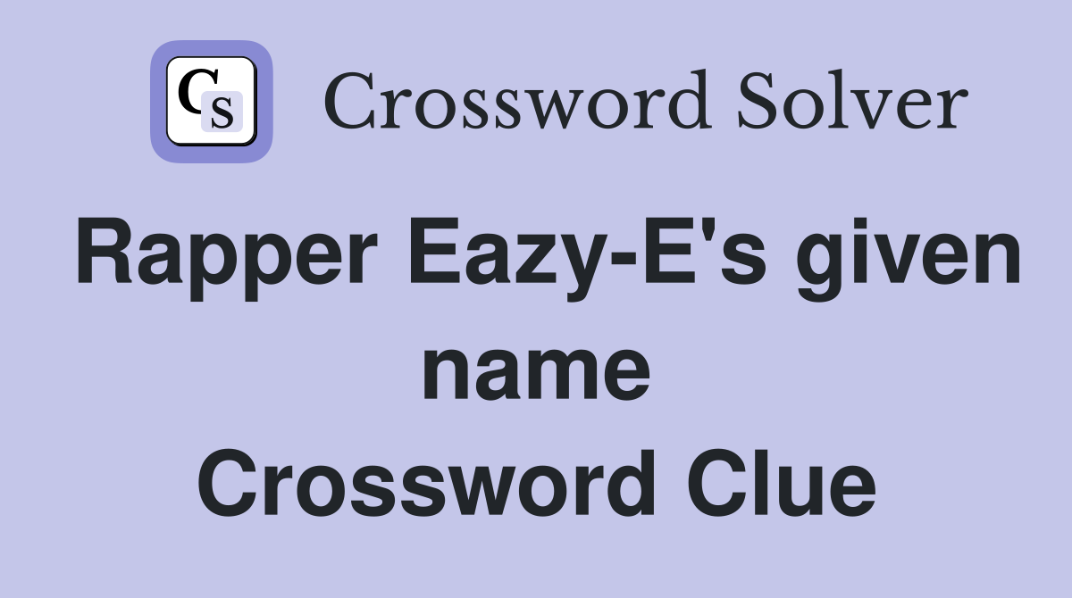 Rapper Eazy E s given name Crossword Clue Answers Crossword Solver